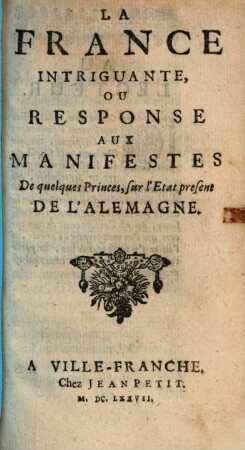 La France intriguante : ou reponse aux manifestes de quelques princes, sur l'etat présent de l'Alemagne