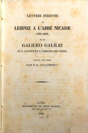 Lettres inédites de Leibniz à l'Abbé Nicaise (1693 - 1699) et de Galileo Galilei au P. Clavius et à Cassiano dal Pozzo : Publiées avec notes par F. - Z. Collombet