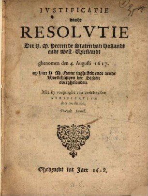 Iustificatie vande Resolutie Der H. M. Heeren de Staten van Hollandt ende West-Vrieslandt, ghenomen den 4. Augusti 1617, op hare H. M. Name inghestelt ende aende Vroetschappen der Steden overghesonden