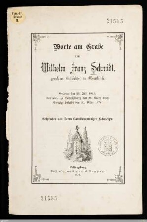 Worte am Grabe von Wilhelm Franz Schmidt, gewesener Gutsbesitzer in Oberöstreich : Geboren den 26. Juli 1845, gestorben zu Ludwigsburg den 28. März 1878, beerdigt daselbst den 30. März 1878