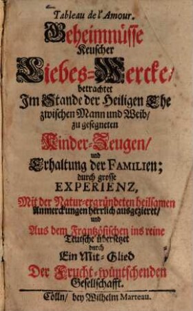 Tableau de l'Amour : = Geheimnüsse Keuscher Liebes-Wercke : betrachtet Im Stande der Heiligen Ehe zwischen Mann und Weib, zu gesegneten Kinder-Zeugen, und Erhaltung der Familien