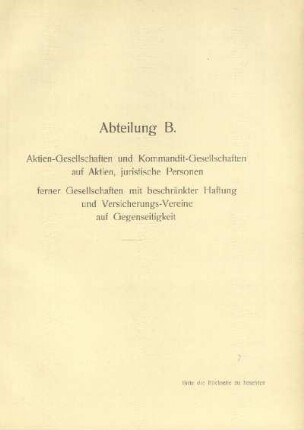Abteilung B. Aktien-Gesellschaften und Kommandit-Gesellschaften auf Aktien, juristische Personen, ferner Gesellschaften mit beschränkter Haftung und Versicherungs-Vereine auf Gegenseitigkeit