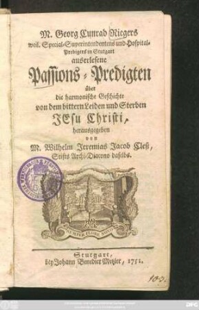 M. Georg Cunrad Riegers weil. Special-Superintendentens und Hospital-Predigers in Stutgart auserlesene Passions-Predigten über die harmonische Geschichte von dem bittern Leiden und Sterben Jesu Christi