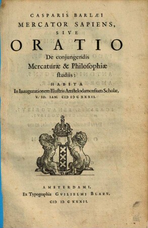 Casparis Barlaei Mercator Sapiens, Sive Oratio De conjungendis Mercaturae & Philosophiae studiis : Habita In Inaugurationem Illustris Amstelodamensium Scholae V. Id. Ian. MDCXXXII.