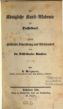 Die Königl. Kunst-Akademie zu Düsseldorf : ihre Geschichte, Einrichtung und Wirksamkeit und die Düsseldorfer Künstler