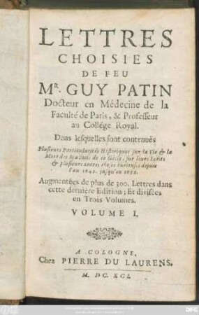 1: Lettres Choisies De Feu Mr. Guy Patin Docteur en Médecine de la Faculté de Paris, & Professeur au Collége Royal : Dans lesquelles sont contenuës Plusieurs Particularités Historiques sur la Vie & la Mort des Sçavans de ce Siécle, sur leurs Ecrits & plusieurs autres choses curieuses depuis l'an 1645. jusqu'en 1672