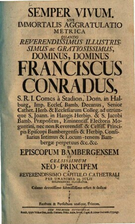 Semper Vivum. Sive Immortalis Aggratulatio Metrica Quando ... Dominus Franciscus Conradus, S.R.I. Comes à Stadion ... In Episcopum Bambergensem ... Eligebatur