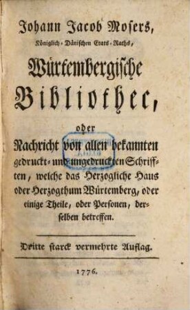 Johann Jacob Mosers wirtembergische Bibliothec oder Nachricht von allen bekannten gedruckt- und ungedruckten Schriften, welche das Herzogliche Haus ... betreffen, 3. 1776