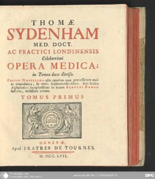 1: Thomae Sydenham ... opera medica : imo indice alphabetico locupletissimo in locum elenchi rerum suffecto, utilissime ornata