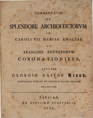 Commentatio De Splendore Archiofficiorvm In Caroli VII., Mariae Amaliae Et Francisci Avgvstorvm Coronationibvs