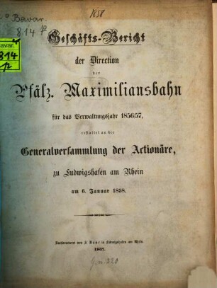 Geschäfts-Bericht der Direction der Pfälz. Maximiliansbahn : für das Verwaltungsjahr ... erst. an die Generalversammlung der Actionäre zu Ludwigshafen a. Rh. 1856/57 (1858)