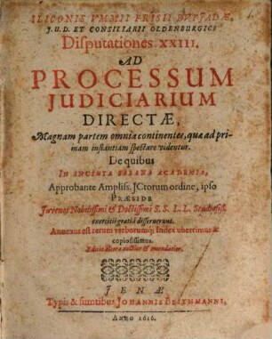 Iliconis Ummii ... Disputationes XXIII. Ad Processum Iudiciarium Directae : Magnam partem omnia continentes, quae ad primam instantiam spectare videntur ; De Quibus in Incluta Salana Academia, Approbante Ampliss. ictorum ordine, ipso Praeside Juvenes Nobilissimi ... disseruerunt