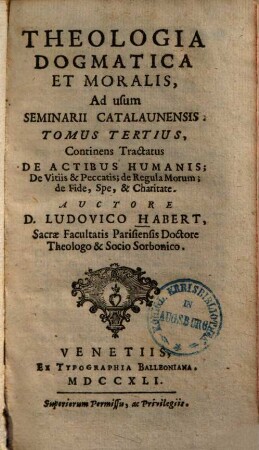 Theologia Dogmatica Et Moralis : Ad usum Seminarii Catalaunensis ; [In VIII. Tomos cum Compendio distributa], 3. Continens Tractatus De Actibus Humanis; de Vitiis & Peccatis; de Regula Morum; de Fide, Spe, & Charitate