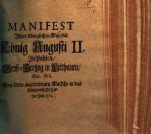 Manifest Ihrer Königlichen Majestät König Augusti II. in Pohlen, Groß-Hertzog in Litthauen ... bey dero angetrettenen Marsche in das Königreich Pohlen im Jahr 1709