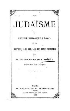 Le judaisme ou l'exposé historique & loyal de la doctrine, de la morale & des moeurs israelites / par [Benjamin] Mossé
