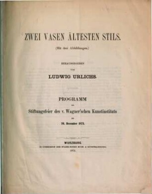 Zwei Vasen ältesten Stils : (Mit 3 Abb.) Progr. zur Stiftungsfeier des v. Wagner'schen Kunstinstituts am 20. December 1873