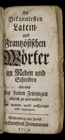 Die Bekanntesten Latein- und Frantzösischen Wörter : im Reden und Schreiben wie auch bey denen Zeitungen nützlich zu gebrauchen
