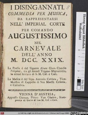 I Disingannati : Commedia Per Musica : Da Rappresentarsi Nell' Imperial Corte Per Comando Augustissimo Nel Carnevale Dell' Anno M..DCC.XXIX.