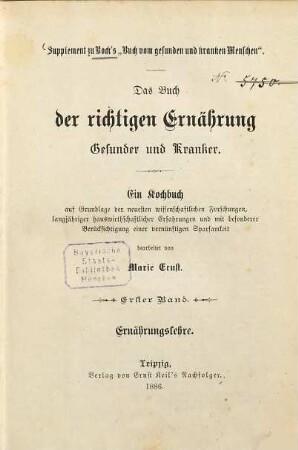 Das Buch der richtigen Ernährung Gesunder und Kranker : ein Kochbuch auf Grundlage der neuesten wissenschaftlichen Forschungen, langjähriger hauswirthschaftlicher Erfahrungen und mit besonderer Berücksichtigung einer vernünftigen Sparsamkeit ; Supplement zu Bock's "Buch vom gesunden und kranken Menschen", 1. Ernährungslehre