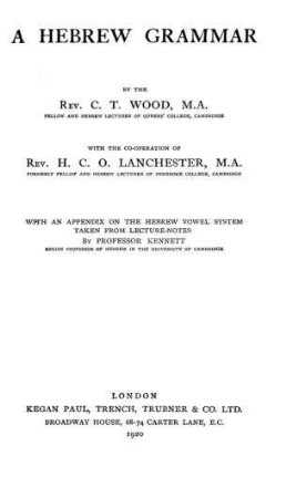 A Hebrew grammar / by the rev. C. T. Wood. With the co-operation of H. C. O. Lanchester. With an appendix on the Hebrew vowel system ...by Professor Kennett
