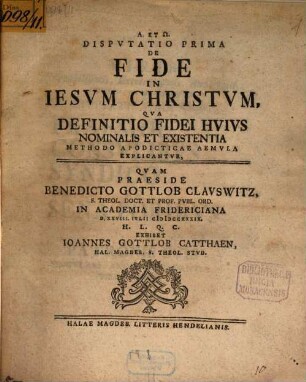 Disputatio ... De Fide In Iesvm Christvm ... Methodo Apodicticae Aemvla. Dispvtatio Prima, Qva Definitio Fidei Hvivs Nominalis Et Existentia ... Explicantvr