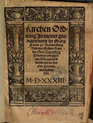 Kirchen Ordnung. Jn meiner gnedigen herrn der Marggrauen zu Brandenburg Vnd eins Erbern Rats der Stat Nürmberg Oberkeyt vnd gepieten, Wie man sich bayde mit der leer vnd Ceremonien halten solle : M.D.XXXIII.
