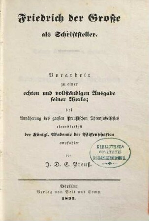 Friedrich der Grosse als Schriftsteller : vorarbeit zu einer echten und vollständigen Ausgabe seiner Werke