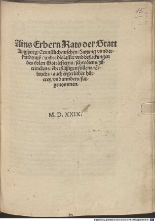Ains Erbern Rats der Statt Augspurg, Ernnstlich ansehen, Satzung vnnd erkandtnuß, wider die laster vnd befleckungen des v[e]blen Gotslesterns, schwörens, zutrinckens, v[e]berflüssigen füllens, Eebruchs, auch ergerlicher hurerey, vnd annders, fürgenommen