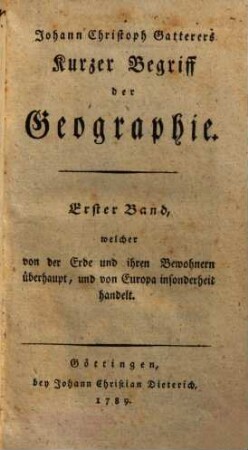 Johann Christoph Gatterers Kurzer Begriff der Geographie, Erster Band. welcher von der Erde und ihren Bewohnern überhaupt, und von Europa insonderheit handelt