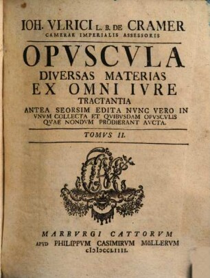 Joh. Ulrici Crameri, Potentiss. Suecor. Reg. Hass. Landgr. Consil. Aul. Prof. Jur. Ord. Opuscula, Materias Gravissimas Ex Omni Jure Demonstrativa Ratione Pertractatas Continentia : Antea Seorsim Edita, Jam Vero Ob Raritatem Et Desiderium Virorum Doctissimorum Collecta, 2