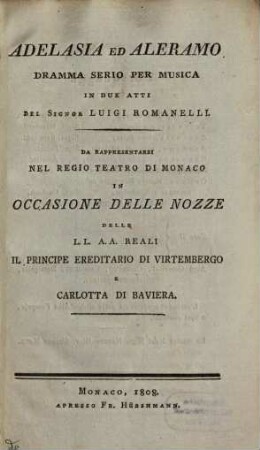 Adelasia ed Aleramo : dramma serio per musica in due atti del Signor Luigi Romanelli ; da rappresentarsi nel regio teatro di Monaco in occasione delle nozze delle l.l. a.a. reali il principe ereditario di Virtembergo e Carlotta di Baviera