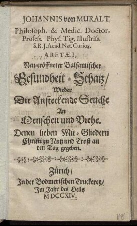 Johannis von Muralt, Philosoph. & Medic. Doctor. ... Aretæi, Neu-eröffneter Balsamischer Gesundheit-Schatz, Wieder Die Ansteckende Seuche An Menschen und Viehe : Denen lieben Mit-Gliedern Christi zu Nutz und Trost an den Tag gegeben