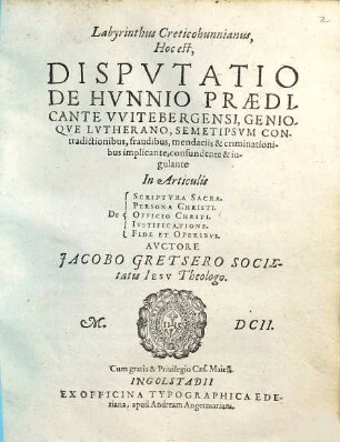 Labyrinthus Creticohunnianus : Hoc est, Disputatio De Hunnio, Praedicante Witebergensi, Genioque Lutherano, Semetipsum Contradictionibus, fraudibus, mendaciis & criminationibus implicante, confundente & iugulante In Articulis De Scriptura Sacra, Persona Christi, Officio Christi, Iustificatione, Fide et Operibus