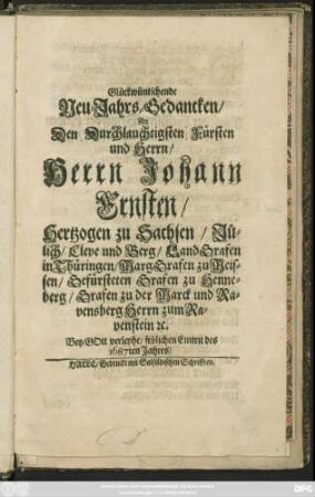 Glückwüntschende Neu-Jahrs-Gedancken/ An Den Durchlauchtigsten Fürsten und Herrn/ Herrn Johann Ernsten/ Hertzogen zu Sachsen/ Jülich/ Cleve und Berg ... Bey/ Gott verleyhe/ frölichen Eintritt des 1687ten Jahres