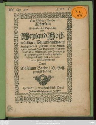 Eine Predigt/ Von der Oberkeit : Gethan bey der Begräbnuß Des Weyland Hochwürdigen/ Durchleuchtigen/ Hochgebornen Fürsten unnd Herrn/ Herrn Heinrich Iulii/ Postulirten Bischoffen des Stiffts Halberstadt/ und Hertzogen zu Braunschweig und Lüneburg/ hochlöblicher gedechtnuß/ den 4. Octobr. 1613. zu Wolffenbüttel