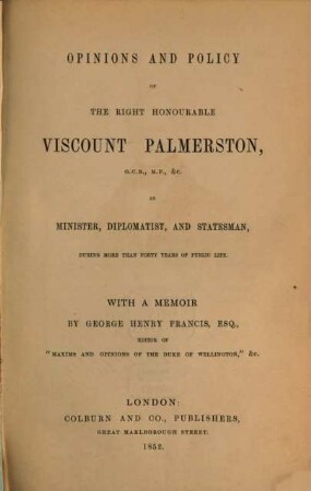 Opinions and policy of the right honourable Viscount Palmerston, as Minister, Diplomatist and Statsman, during more than forty years of public life : With a memoir