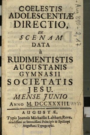 Coelestis Adolescentiae Directio : In Scenam Data à Rudimentistis Augustanis Gymnasii Societatis Jesu. Mense Junio Anno M. DCCXXXIII