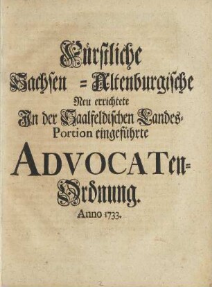 Fürstliche Sachsen-Altenburgische Neu errichtete In der Saalfeldischen Landes-Portion eingeführte Advocaten-Ordnung