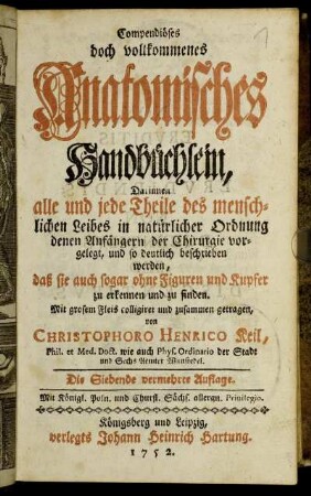 Compendiöses doch vollkommenes Anatomisches Handbüchlein, Darinnen alle und jede Theile des menschlichen Leibes in natürlicher Ordnung denen Anfängern der Chirurgie vorgelegt, und so deutlich beschrieben werden, daß sie auch sogar ohne Figuren und Kupfer zu erkennen und finden