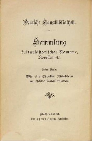 Deutsche Hausbibliothek : Später Zwißler's Hausbibliothek. Sammlung kulturhistorischer Romann, Novellen, 1. Wie ein Tiroler Büeblein deutsch-national wurde : Die Geschichte eines Kindes. Nach den Aufzeichnungen eines Freundes