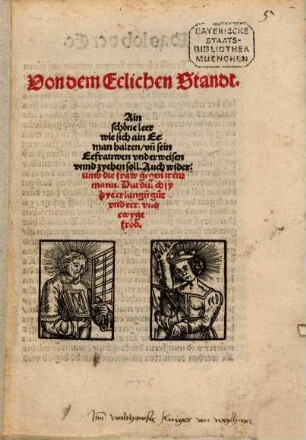 Von dem Eelichen Standt : Ain schöne leer wie sich ain Eeman halten, un[d] sein Eefrauwen underweisen unnd zyehen soll. Auch widerumb die fraw gegen irem mann. Dardurch sy hye erlang[e]n gut und eer und ewyge fröd