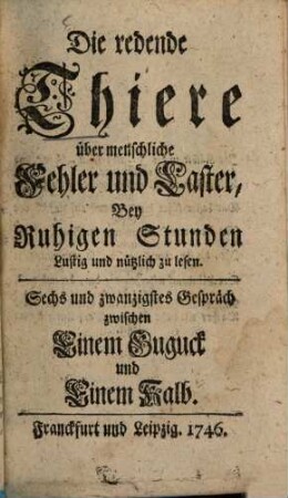 Die redende Thiere über Menschliche Fehler und Laster : Bey Ruhigen Stunden Lustig und nützlich zu lesen, Sechs und zwanzigstes Gespräch. Zwischen Einem Guguck und Einem Kalb