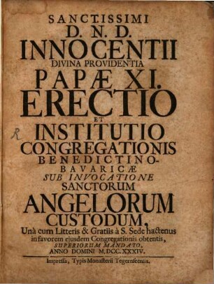 Sanctissimi D.N.D. Innocentii Divina Providentia Papæ XI. Erectio Et Institutio Congregationis Benedictino-Bavaricæ Sub Invocatione Sanctorum Angelorum Custodum : Una cum Litteris & Gratiis a S. Sede hactenus in favorem ejusdem Congregationis obtenis, Superiorum Mandato