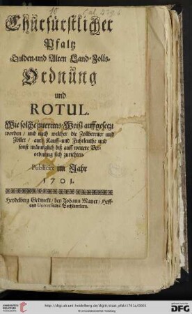 Churfürstlicher Pfaltz Gulden- und Alten Land-Zolls-Ordnung und Rotul : Wie solche interims-Weisz auffgesetzt worden, und nach welcher die Zollbereiter und Zöller, auch Kauff- und Fuhrleuthe und sonst männiglich biß auff weitere Verordnung sich zurichten. Publicirt im Jahr 1701