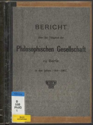 Bericht über die Tätigkeit der Philosophischen Gesellschaft zu Berlin in den Jahren 1904-1907