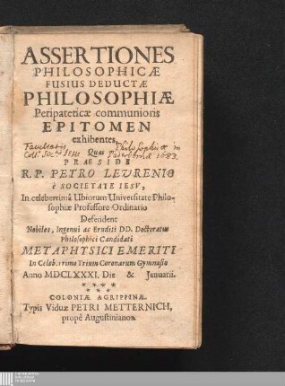 Assertiones Philosophicæ Fusius Deductæ Philosophiæ Peripateticæ communioris Epitomen exhibentes : Anno MDCLXXXI. Die [...] & [...] Januarii