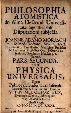 Philosophia Atomistica : In Alma Electorali Universitate Ingolstadiensi Disputationi subjecta. Pars Secunda, Seu Physica Universalis