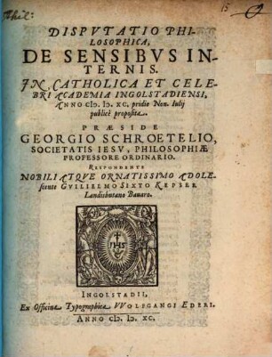 Dispvtatio Philosophica, De Sensibvs Internis : In Catholica Et Celebri Academia Ingolstadiensi, Anno M.D.XC. pridie Non. Iulij publice proposita