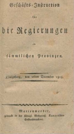 Geschäfts-Instruction für die Regierungen in sämmtlichen Provinzen. : Königsberg, den 26ten December 1808