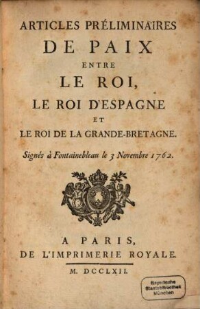 Articles préliminaires de paix entre le Roi de France, le Roi d'Espagne et le Roi de la Grande-Bretagne : signés à Fontainebleau le 3. Nov. 1762